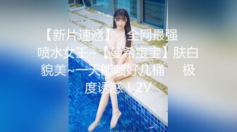 【新片速遞】   全网最强❤️喷水女王~【曼希宝宝】肤白貌美~一天能喷好几桶❤️极度诱惑！2V