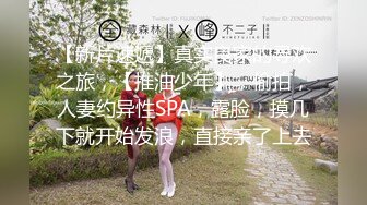 【新片速遞】真实良家的寻欢之旅，【推油少年】，偷拍，人妻约异性SPA，露脸，摸几下就开始发浪，直接亲了上去