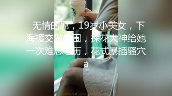   无情的屌，19岁小美女，下海援交做外围，探花大神给她一次难忘经历，花式暴插骚穴a