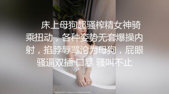 ❤️床上母狗超骚榨精女神骑乘扭动，各种姿势无套爆操内射，掐脖辱骂沦为母狗，屁眼骚逼双插 口暴 骚叫不止