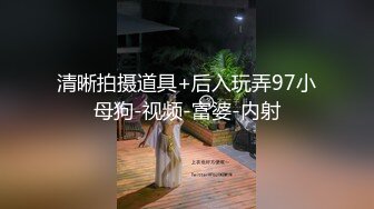 清晰拍摄道具+后入玩弄97小母狗-视频-富婆-内射