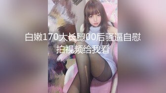 白嫩170大长腿00后骚逼自慰拍视频给我看