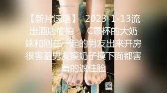 【新片速遞】  2023-1-13流出酒店偷拍❤️C罩杯的大奶妹和刚在一起的男友出来开房很害羞男友摸奶子摸下面都害羞的遮住脸