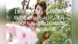 【新片速遞】   ✨华人网黄刘玥闺蜜「Fanny Ly」「李月如」OF私拍 情趣红纱眼镜娘全身涂油自摸挑逗