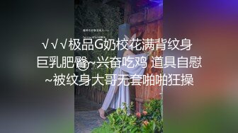 √√√极品G奶校花满背纹身 巨乳肥臀~兴奋吃鸡 道具自慰~被纹身大哥无套啪啪狂操