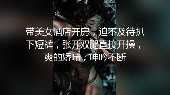 带美女酒店开房，迫不及待扒下短裤，张开双腿直接开操，爽的娇喘，呻吟不断