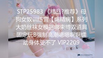 STP25983 《精品?推荐》母狗女奴训练营【绳精病】系列大奶丝袜女模捆绑束缚双道具固定玩B强制高潮嗯嗯啊啊蠕动身体受不了 VIP2209