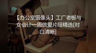 【办公室摄像头】工厂老板与女会计一周做爱片段精选[对白清晰]