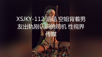 XSJKY-112 涵涵 空姐背着男友出轨刚认识的司机 性视界传媒