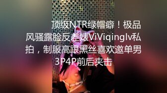 ⚫️⚫️顶级NTR绿帽癖！极品风骚露脸反差婊ViViqinglv私拍，制服高跟黑丝喜欢邀单男3P4P前后夹击