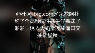 @社区-big.com@采花阿朴约了个高颜值性感牛仔裤妹子啪啪，诱人大奶揉搓舔逼口交抽插猛操