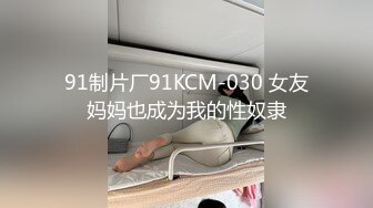 91制片厂91KCM-030 女友妈妈也成为我的性奴隶