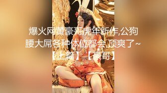 爆火网黄豪哥虎年新作,公狗腰大屌各种体位都会,顶爽了~【上篇】【豪哥】