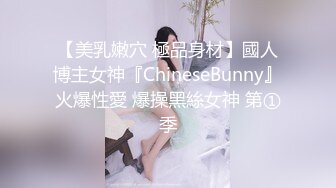 【美乳嫩穴 極品身材】國人博主女神『ChineseBunny』火爆性愛 爆操黑絲女神 第①季