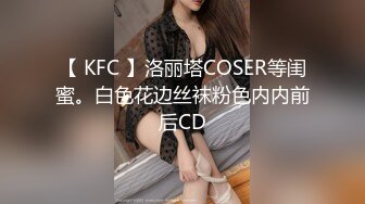 【 KFC 】洛丽塔COSER等闺蜜。白色花边丝袜粉色内内前后CD