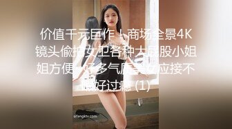 价值千元巨作！商场全景4K镜头偸拍女卫各种大屁股小姐姐方便~好多气质美女应接不暇好过瘾 (1)