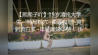 【熙熙子吖】19岁清纯大学生~!特写粉穴~柔逼自慰~爽到流白浆~年轻嫩妹，赞！ (6)