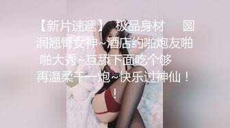 【新片速遞】  极品身材❤️圆润翘臀女神~酒店约啪炮友啪啪大秀~互舔下面吃个够❤️再温柔干一炮~快乐过神仙！！