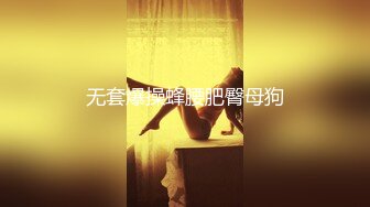 无套爆操蜂腰肥臀母狗