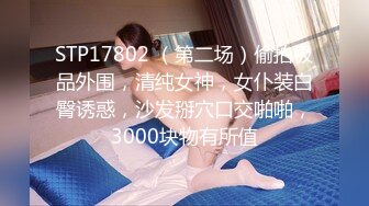 STP17802 （第二场）偷拍极品外围，清纯女神，女仆装白臀诱惑，沙发掰穴口交啪啪，3000块物有所值