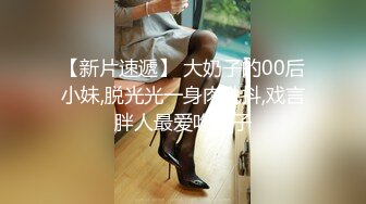 【新片速遞】 大奶子的00后小妹,脱光光一身肉乱抖,戏言胖人最爱吃瘦子