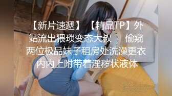 【新片速遞】 【精品TP】外站流出猥琐变态大叔❤️偷窥两位极品妹子租房处洗澡更衣 内内上附带着淫秽状液体