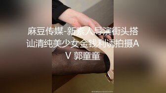 麻豆传媒-新素人导演街头搭讪清纯美少女金钱利诱拍摄AV 郭童童