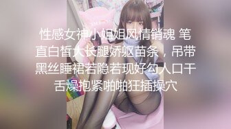 性感女神小姐姐风情销魂 笔直白皙大长腿娇躯苗条，吊带黑丝睡裙若隐若现好勾人口干舌燥抱紧啪啪狂插操穴