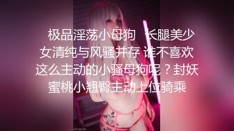 ✿极品淫荡小母狗✿长腿美少女清纯与风骚并存 谁不喜欢这么主动的小骚母狗呢？封妖蜜桃小翘臀主动上位骑乘