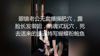  眼镜老公无套爆操肥穴，露脸长发御姐，销魂式玩穴，死去活来的操逼特写蝴蝶粉鲍鱼