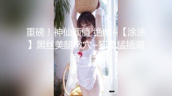 重磅！神仙颜值 绝美~【涂涂】黑丝美腿嫩穴~狂震猛插潮喷~ (3)