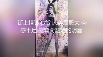  街上搭讪浪货 人美屁股大 肉感十足 无套肏翻她的阴唇