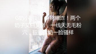 G奶小姐姐！身材爆炸！两个奶子又白又嫩，一线天无毛粉穴，扭腰揉奶一脸骚样