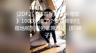 [2DF2]《伟哥足浴会所寻欢》1000元撩了个女技师到住宿地啪啪服务非常不错  [BT种子]