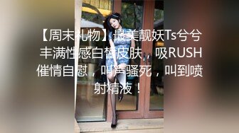 【周末礼物】最美靓妖Ts兮兮 丰满性感白皙皮肤，吸RUSH催情自慰，叫声骚死，叫到喷射精液！