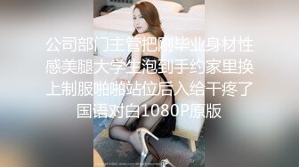 公司部门主管把刚毕业身材性感美腿大学生泡到手约家里换上制服啪啪站位后入给干疼了国语对白1080P原版