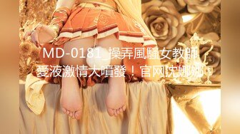 MD-0181_操弄風騷女教師愛液激情大噴發！官网沈娜娜