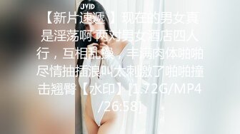 【新片速遞 】现在的男女真是淫荡啊 两对男女酒店四人行，互相乱操，丰满肉体啪啪尽情抽插浪叫太刺激了啪啪撞击翘臀【水印】[1.72G/MP4/26:58]