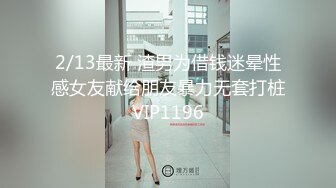 2/13最新 渣男为借钱迷晕性感女友献给朋友暴力无套打桩VIP1196