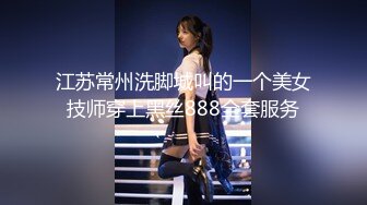 江苏常州洗脚城叫的一个美女技师穿上黑丝888全套服务