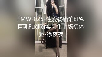 TMW-025-性爱餐酒馆EP4.巨乳Fucker实习生上场初体验-徐夜夜