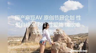 国产麻豆AV 原创节目企划 性爱自修室 EP1 性爱篇 情欲堆迭的刺激抚弄