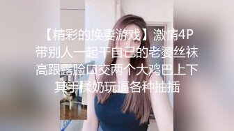 【精彩的换妻游戏】激情4P带别人一起干自己的老婆丝袜高跟露脸口交两个大鸡巴上下其手揉奶玩逼各种抽插