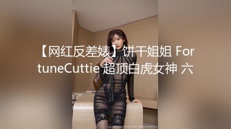 【网红反差婊】饼干姐姐 FortuneCuttie 超顶白虎女神 六