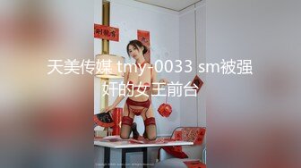 天美传媒 tmy-0033 sm被强奸的女王前台