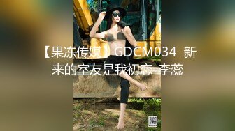 【果冻传媒】GDCM034  新来的室友是我初恋-李蕊