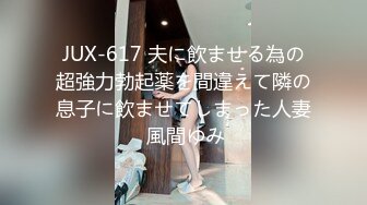 JUX-617 夫に飲ませる為の超強力勃起薬を間違えて隣の息子に飲ませてしまった人妻 風間ゆみ