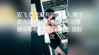  双飞 我还没有舔过女人 两个漂亮妹子互舔还有点不习惯 被小哥哥轮流猛怼输出 连射两次