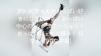 IPX-079 もものおっぱい好きにしていいよ… おっぱい中心の5シチュエーション！おっぱいフェチの極み！ 桜空もも[中文字幕]