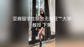 亚裔留学生宿舍无套狂艹大学教授 下集